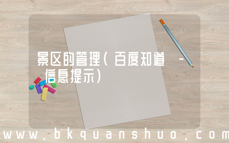 景区的管理(百度知道 - 信息提示)